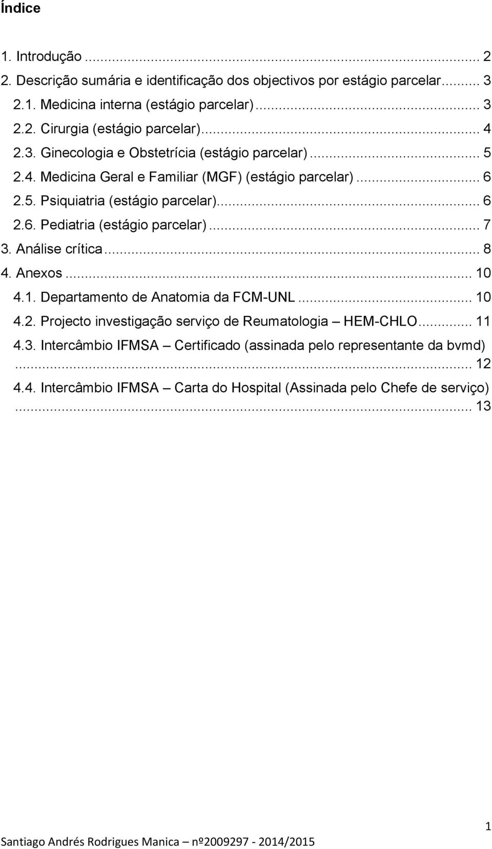 .. 7 3. Análise crítica... 8 4. Anexos... 10 4.1. Departamento de Anatomia da FCM-UNL... 10 4.2. Projecto investigação serviço de Reumatologia HEM-CHLO... 11 4.3. Intercâmbio IFMSA Certificado (assinada pelo representante da bvmd).