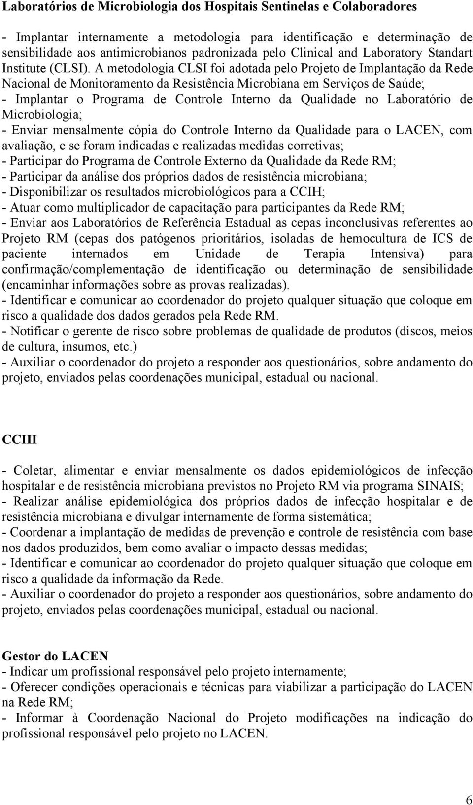 A metodologia CLSI foi adotada pelo Projeto de Implantação da Rede Nacional de Monitoramento da Resistência Microbiana em Serviços de Saúde; - Implantar o Programa de Controle Interno da Qualidade no