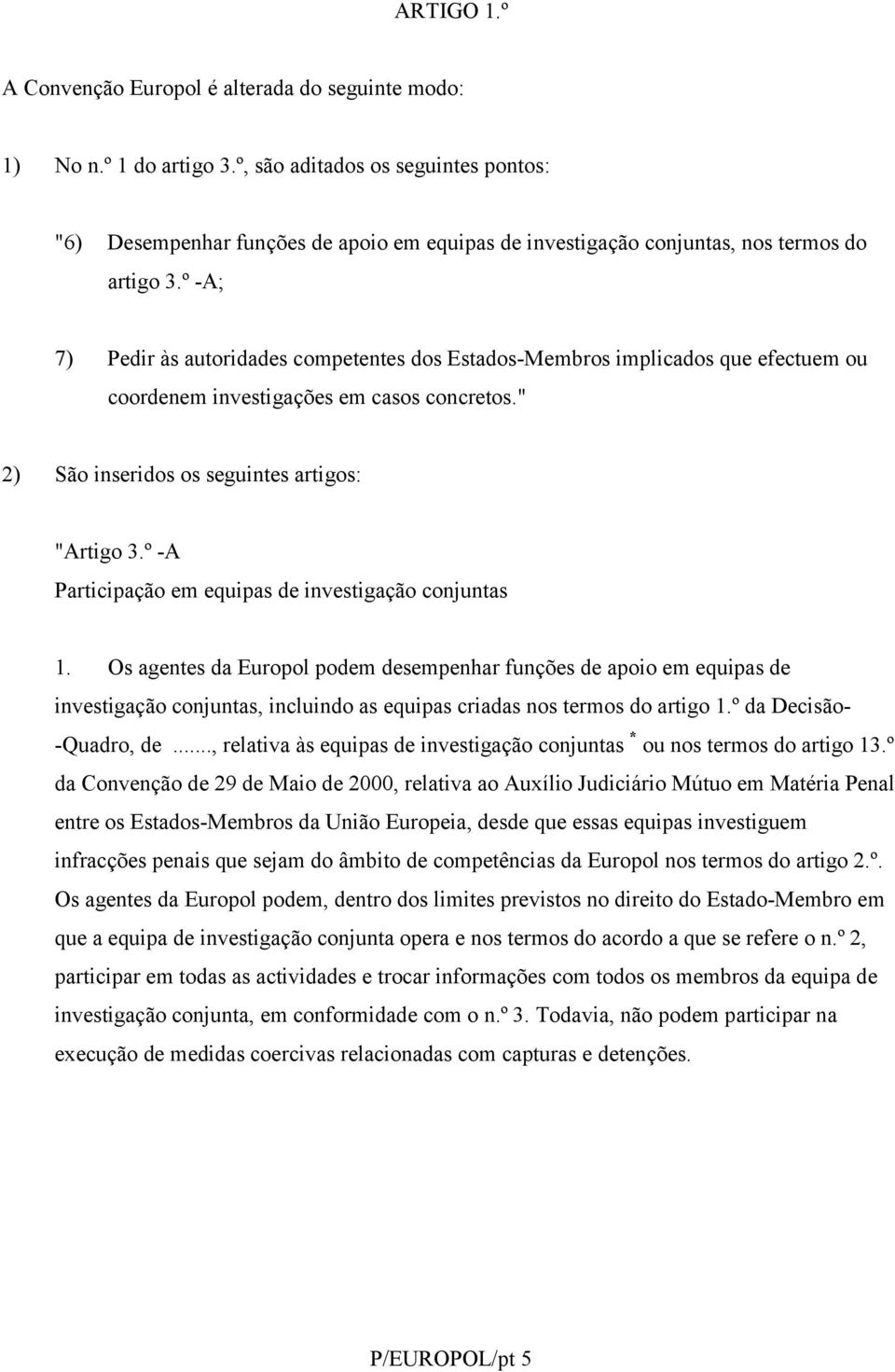 º -A; 7) Pedir às autoridades competentes dos Estados-Membros implicados que efectuem ou coordenem investigações em casos concretos." 2) São inseridos os seguintes artigos: "Artigo 3.