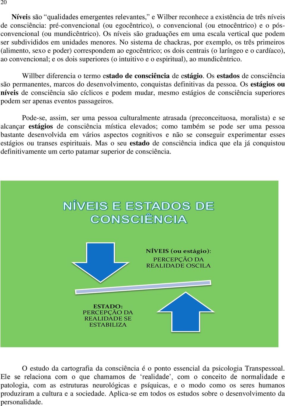 No sistema de chackras, por exemplo, os três primeiros (alimento, sexo e poder) correspondem ao egocêntrico; os dois centrais (o laríngeo e o cardíaco), ao convencional; e os dois superiores (o