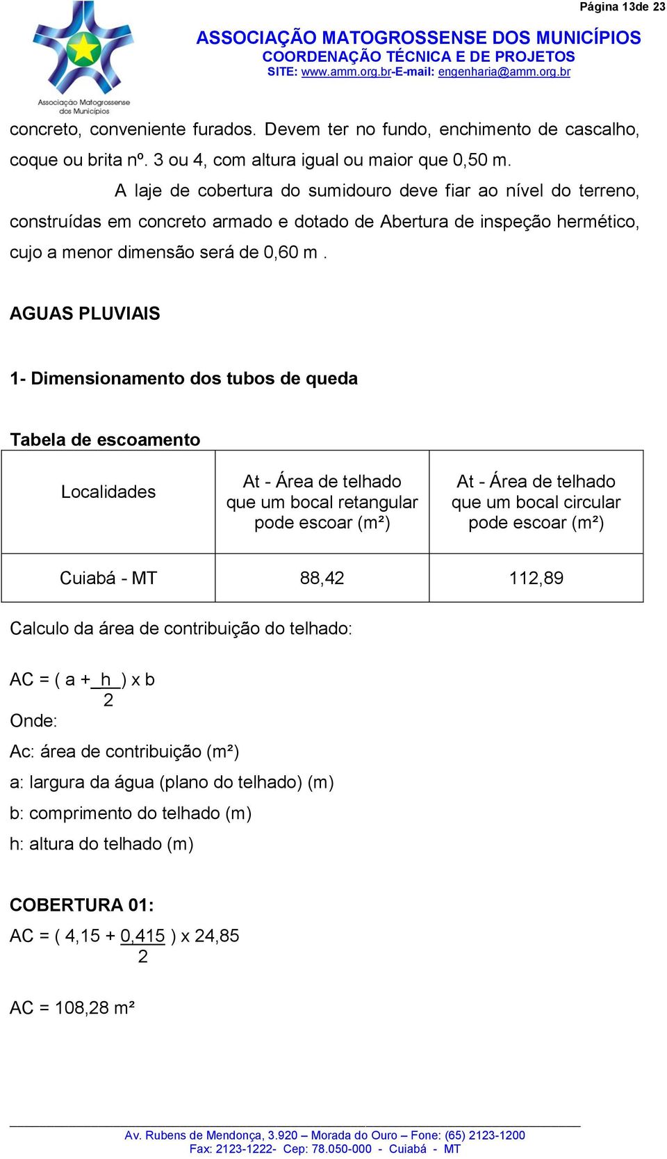 AGUAS PLUVIAIS 1- Dimensionamento dos tubos de queda Tabela de escoamento Localidades At - Área de telhado que um bocal retangular pode escoar (m²) At - Área de telhado que um bocal circular pode