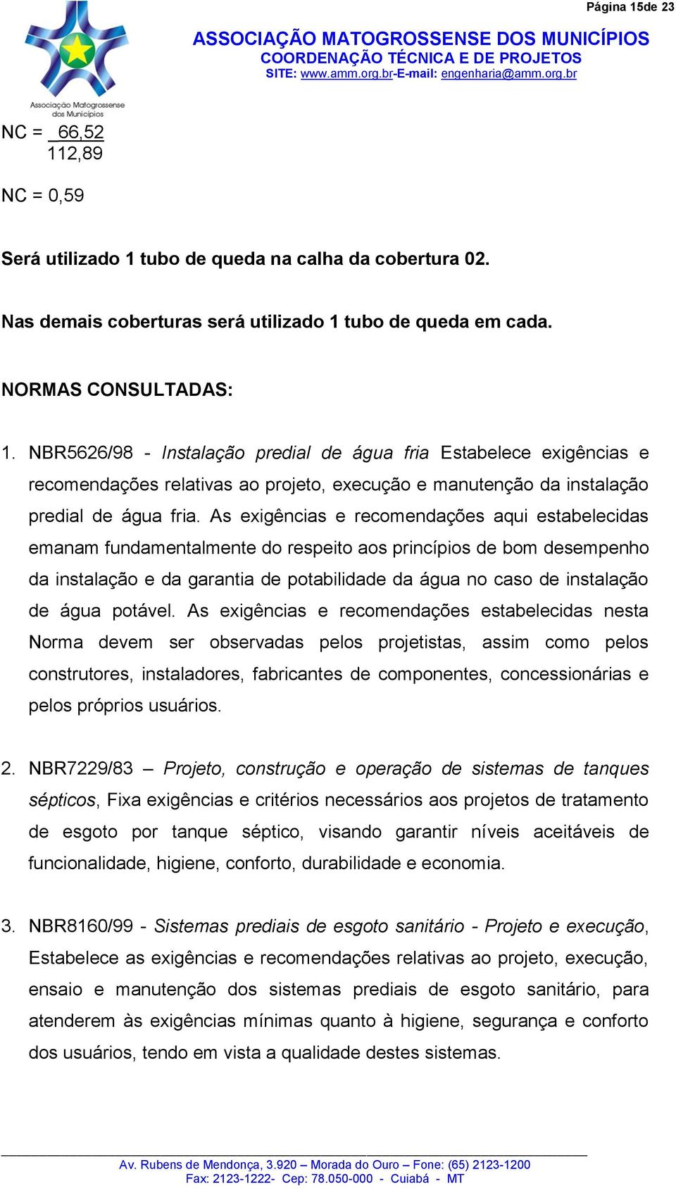 As exigências e recomendações aqui estabelecidas emanam fundamentalmente do respeito aos princípios de bom desempenho da instalação e da garantia de potabilidade da água no caso de instalação de água