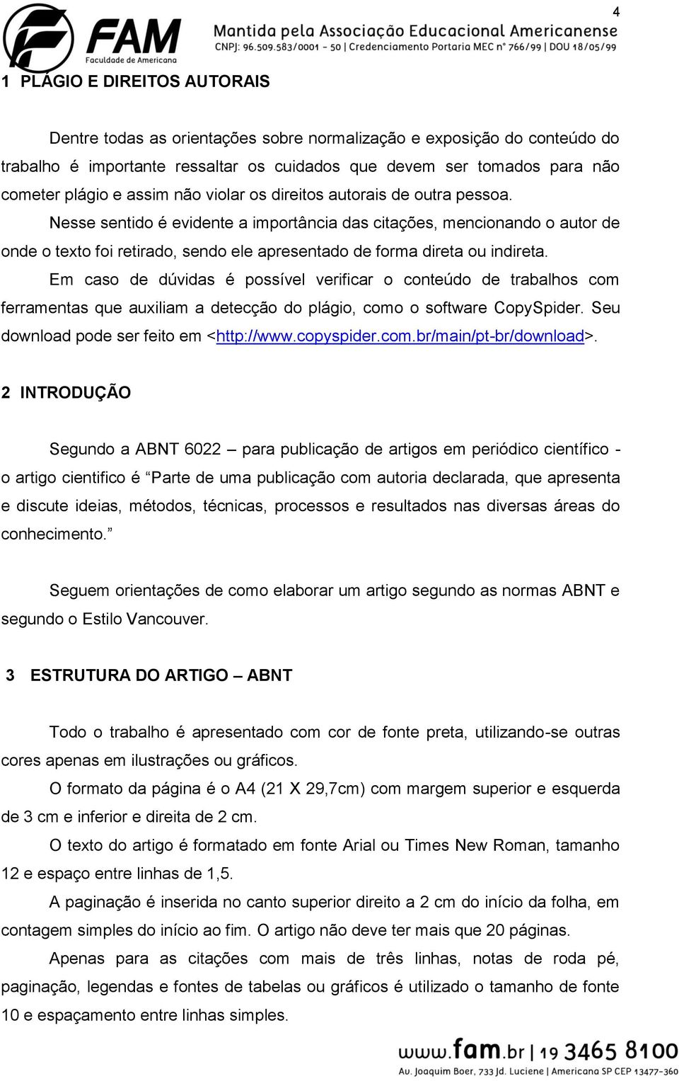 Nesse sentido é evidente a importância das citações, mencionando o autor de onde o texto foi retirado, sendo ele apresentado de forma direta ou indireta.