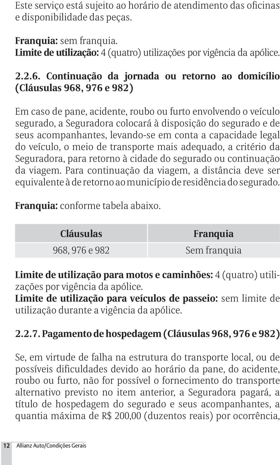 seus acompanhantes, levando-se em conta a capacidade legal do veículo, o meio de transporte mais adequado, a critério da Seguradora, para retorno à cidade do segurado ou continuação da viagem.