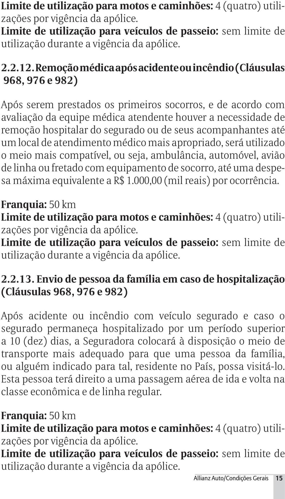 remoção hospitalar do segurado ou de seus acompanhantes até um local de atendimento médico mais apropriado, será utilizado o meio mais compatível, ou seja, ambulância, automóvel, avião de linha ou