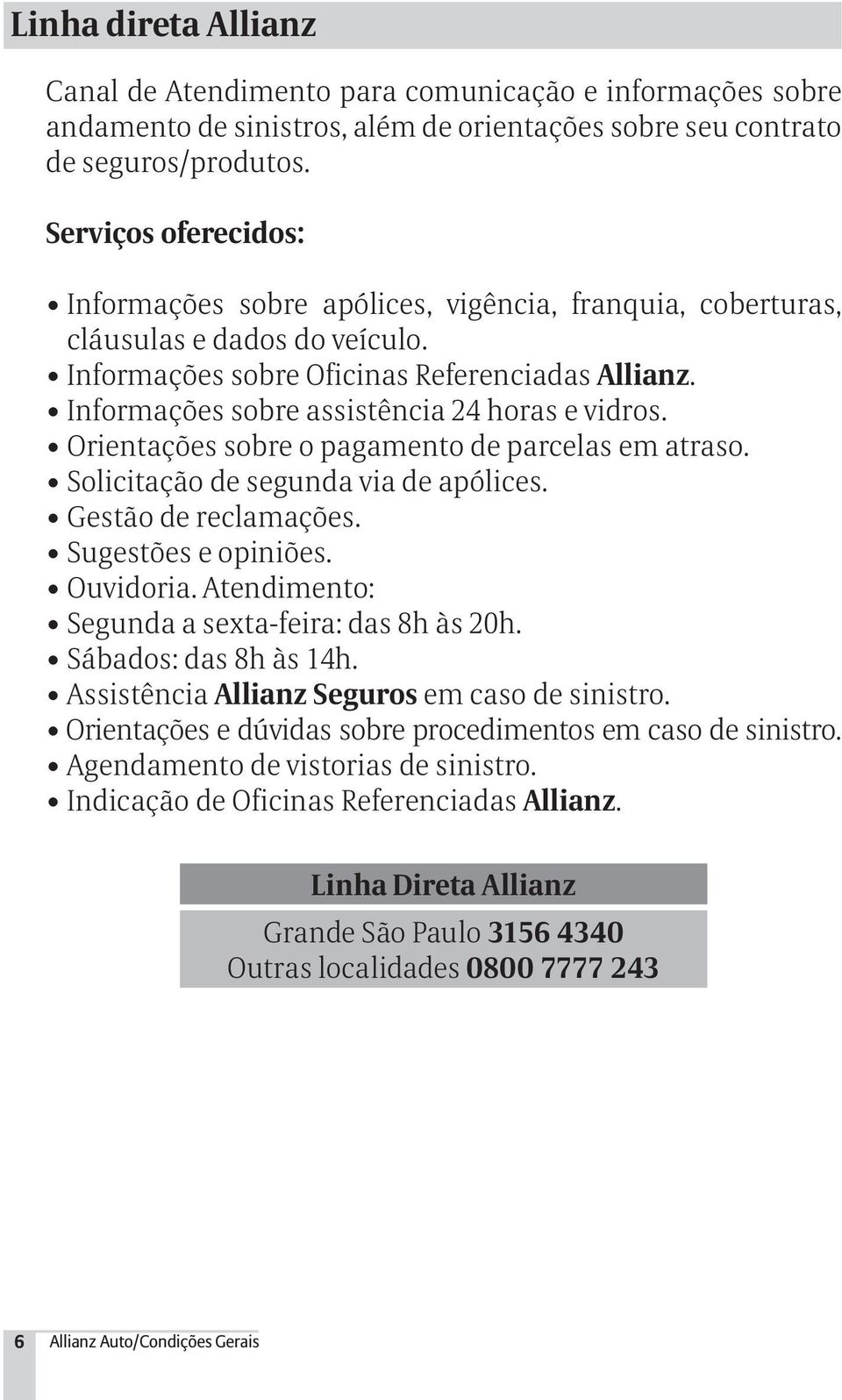 Informações sobre assistência 24 horas e vidros. Orientações sobre o pagamento de parcelas em atraso. Solicitação de segunda via de apólices. Gestão de reclamações. Sugestões e opiniões. Ouvidoria.