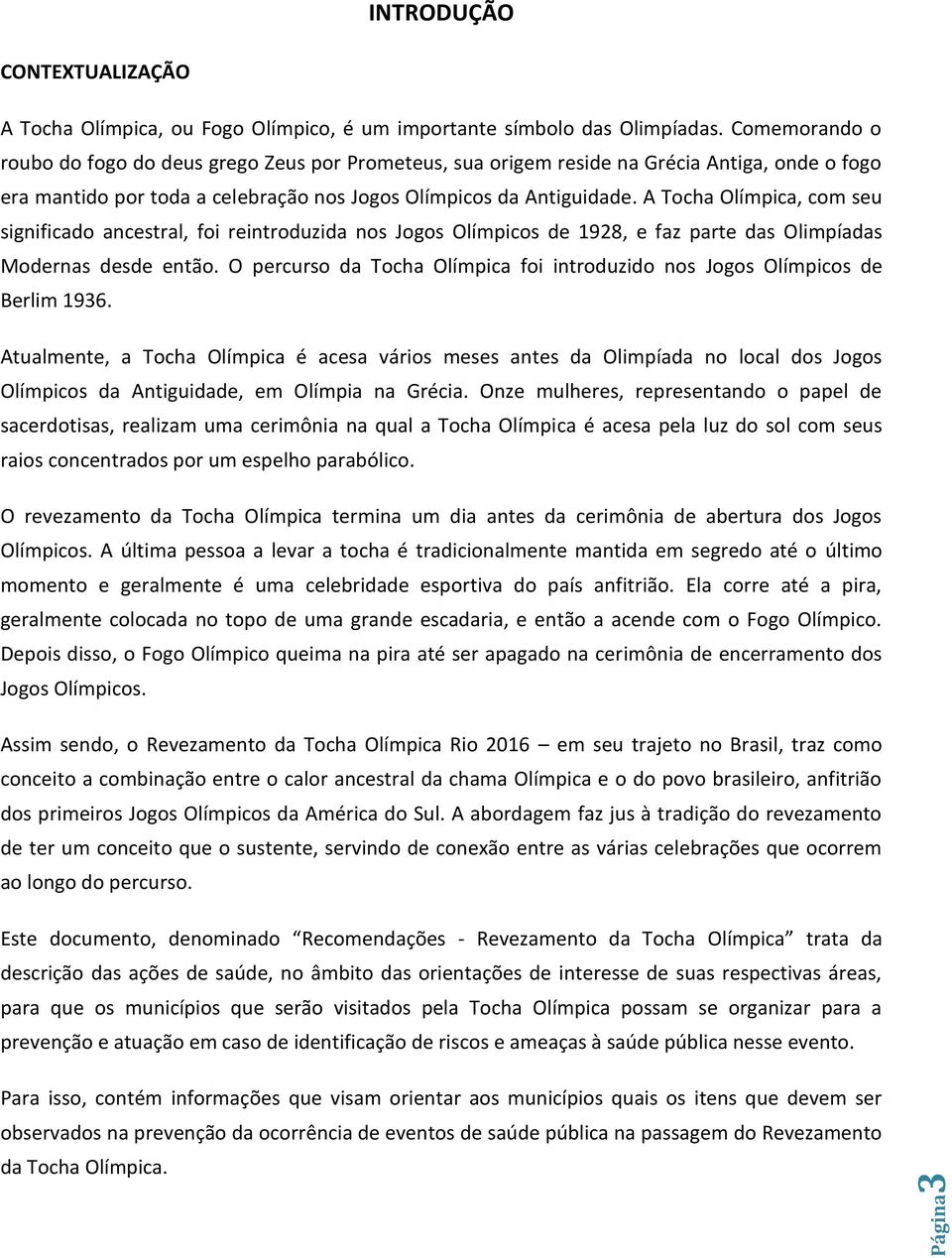 A Tocha Olímpica, com seu significado ancestral, foi reintroduzida nos Jogos Olímpicos de 1928, e faz parte das Olimpíadas Modernas desde então.