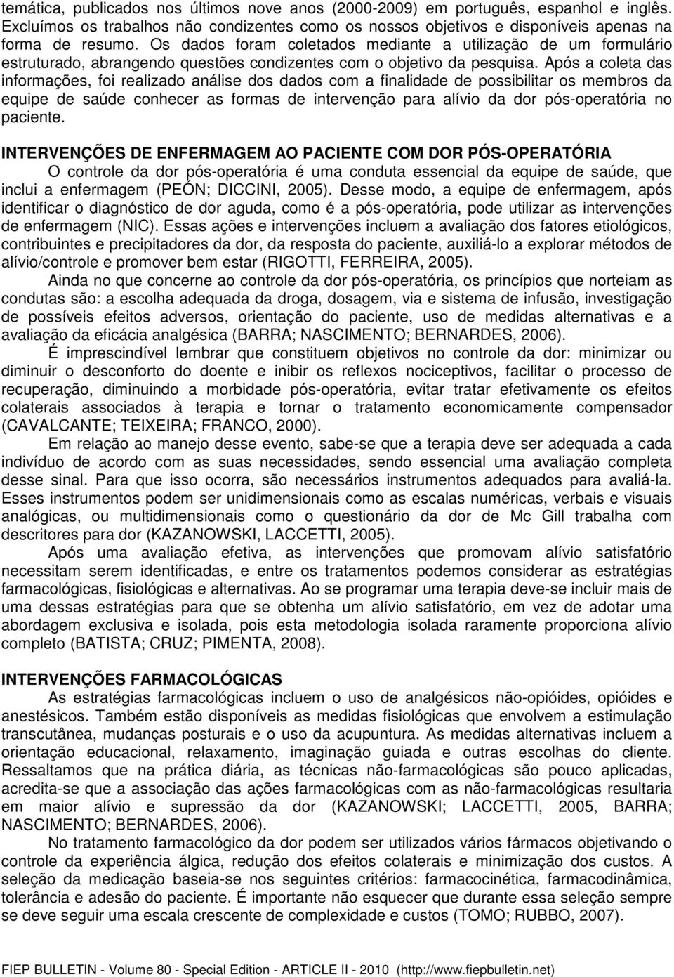 Após a coleta das informações, foi realizado análise dos dados com a finalidade de possibilitar os membros da equipe de saúde conhecer as formas de intervenção para alívio da dor pós-operatória no