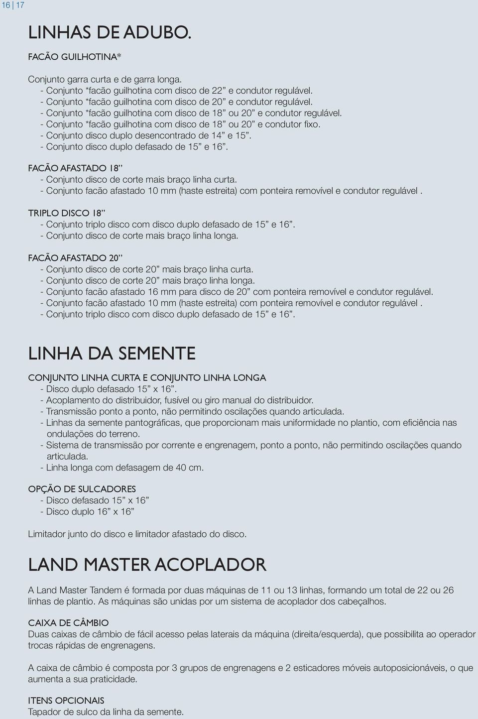 - Conjunto *facão guilhotina com disco de 18 ou 20 e condutor fixo. - Conjunto disco duplo desencontrado de 14 e 15. - Conjunto disco duplo defasado de 15 e 16.