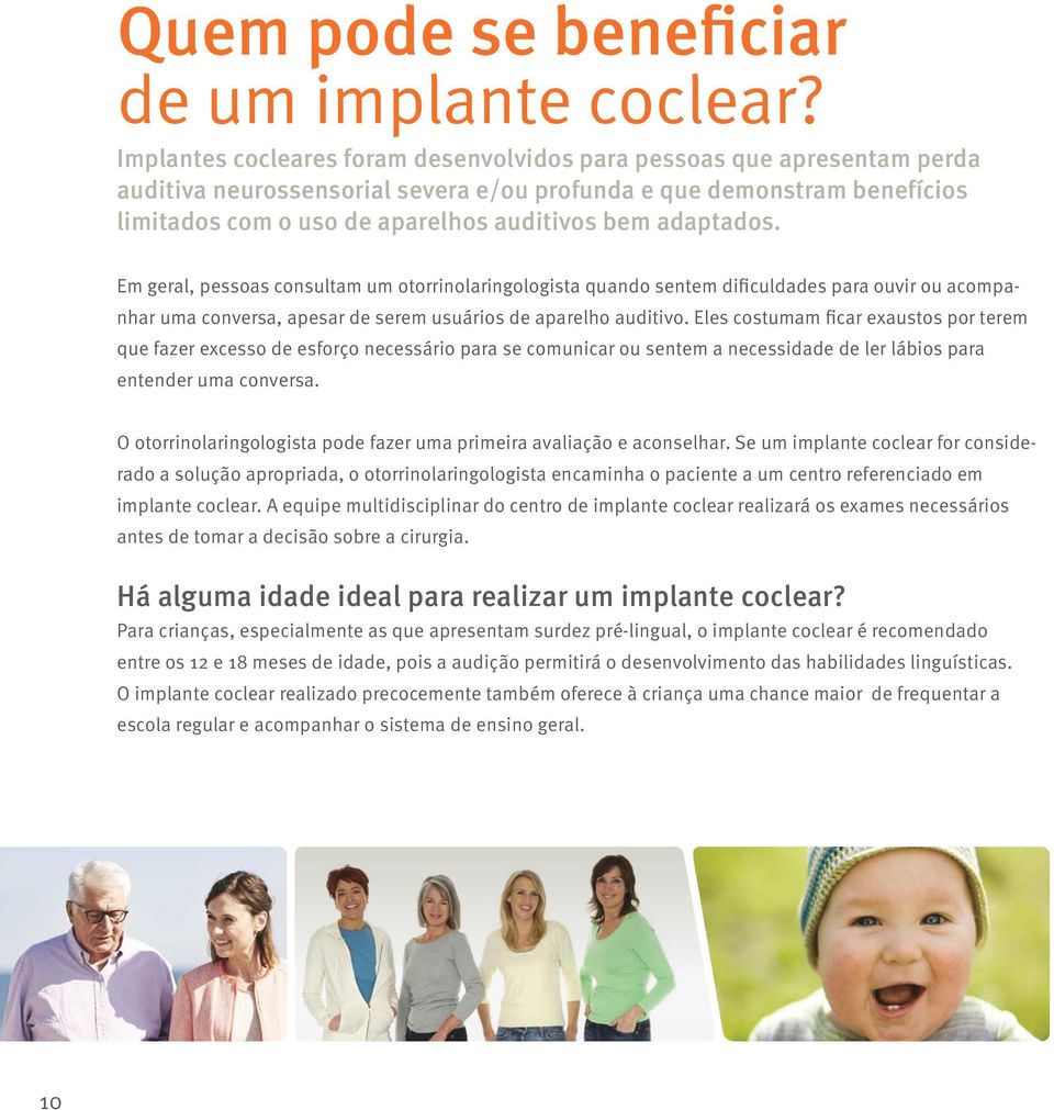 adaptados. Em geral, pessoas consultam um otorrinolaringologista quando sentem dificuldades para ouvir ou acompanhar uma conversa, apesar de serem usuários de aparelho auditivo.