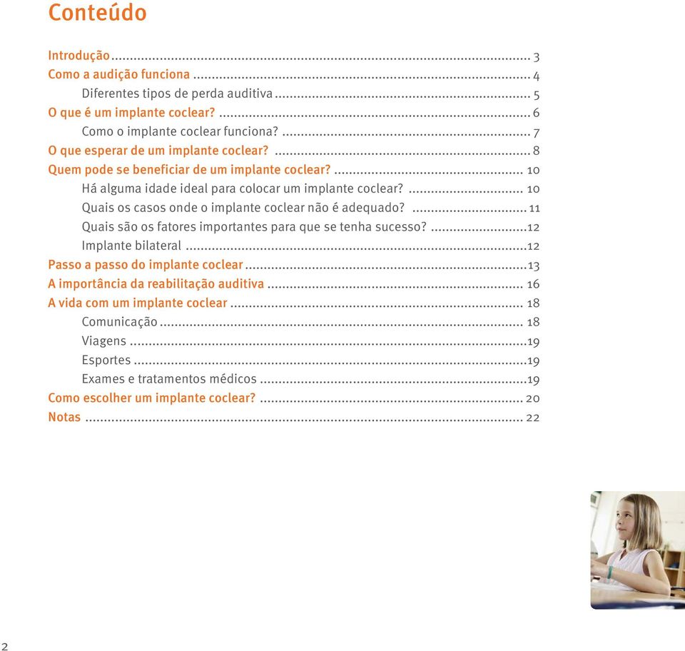 ... 10 Quais os casos onde o implante coclear não é adequado?... 11 Quais são os fatores importantes para que se tenha sucesso?...12 Implante bilateral.