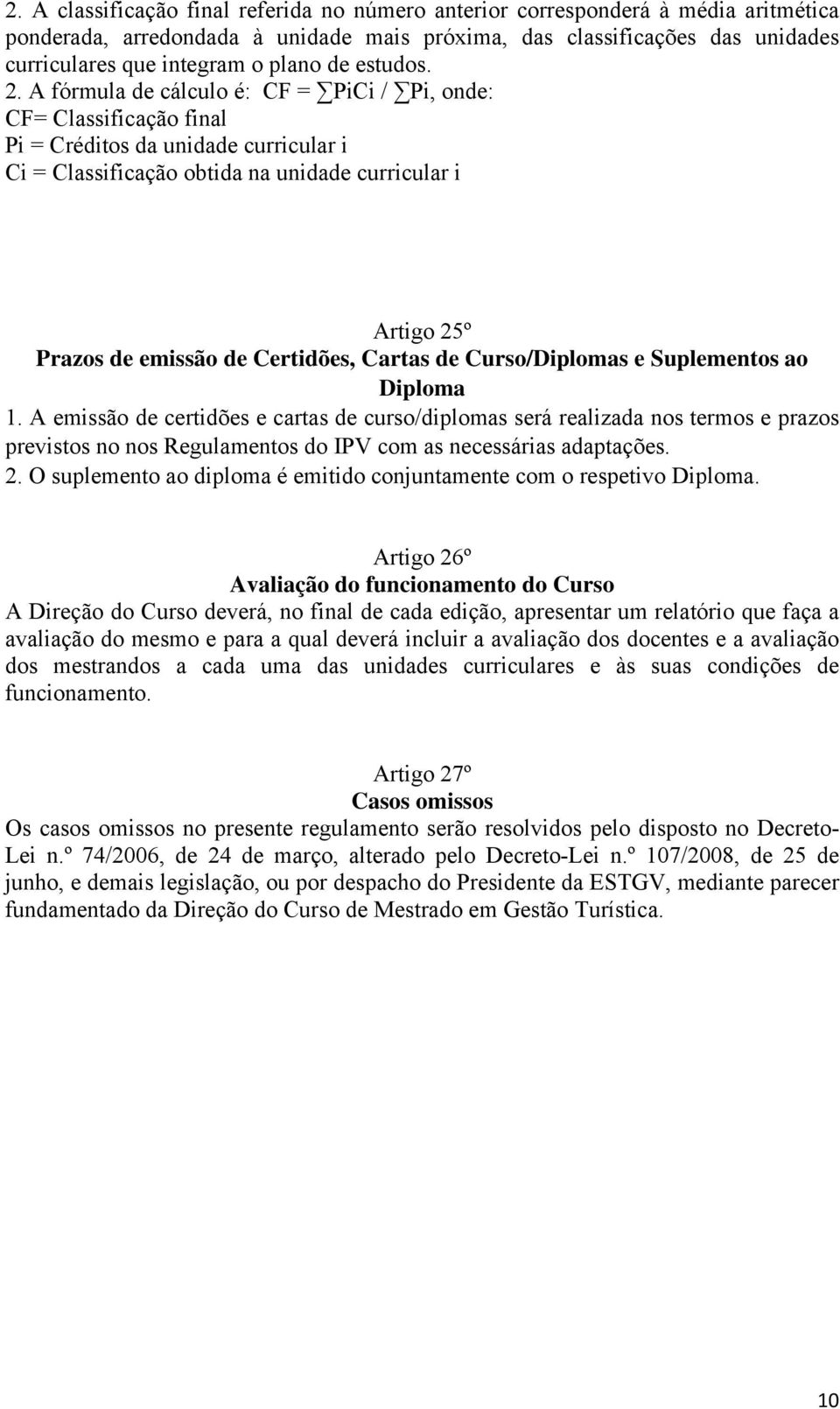 A fórmula de cálculo é: CF = PiCi / Pi, onde: CF= Classificação final Pi = Créditos da unidade curricular i Ci = Classificação obtida na unidade curricular i Artigo 25º Prazos de emissão de