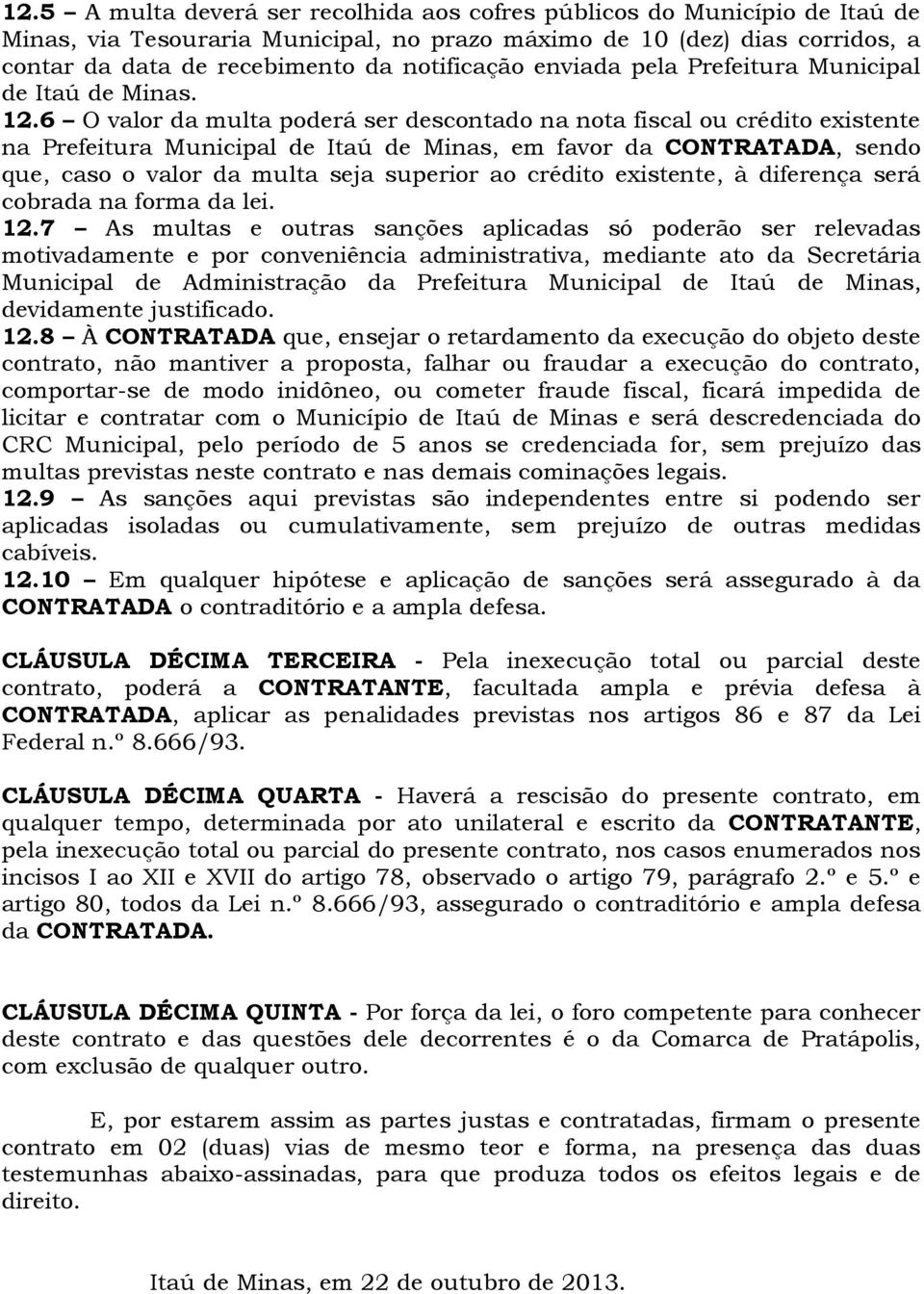 6 O valor da multa poderá ser descontado na nota fiscal ou crédito existente na Prefeitura Municipal de Itaú de Minas, em favor da CONTRATADA, sendo que, caso o valor da multa seja superior ao