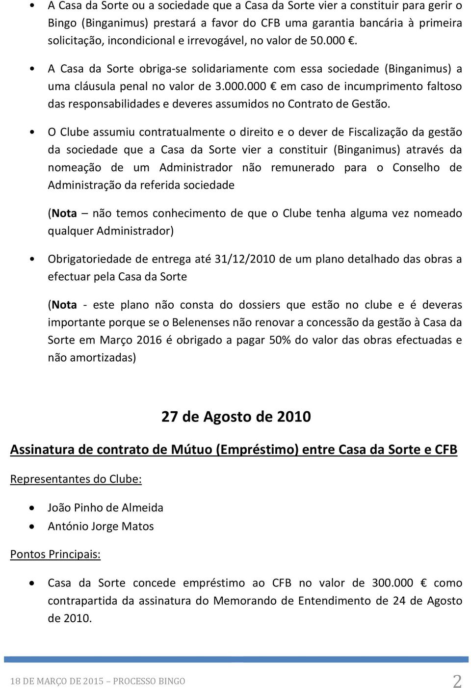 O Clube assumiu contratualmente o direito e o dever de Fiscalização da gestão da sociedade que a Casa da Sorte vier a constituir (Binganimus) através da nomeação de um Administrador não remunerado