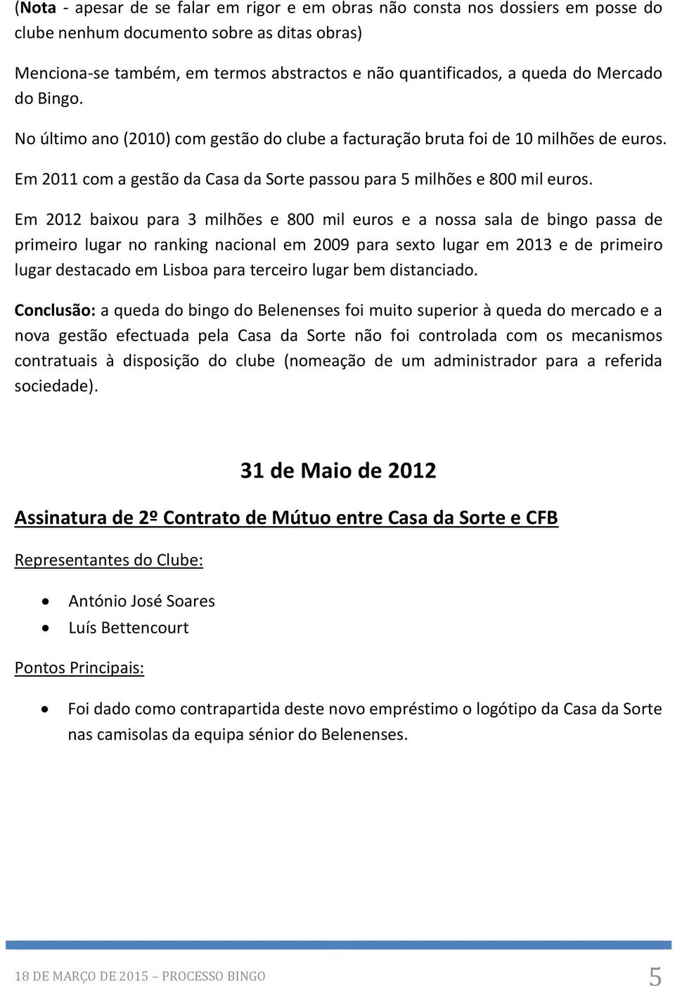 Em 2012 baixou para 3 milhões e 800 mil euros e a nossa sala de bingo passa de primeiro lugar no ranking nacional em 2009 para sexto lugar em 2013 e de primeiro lugar destacado em Lisboa para