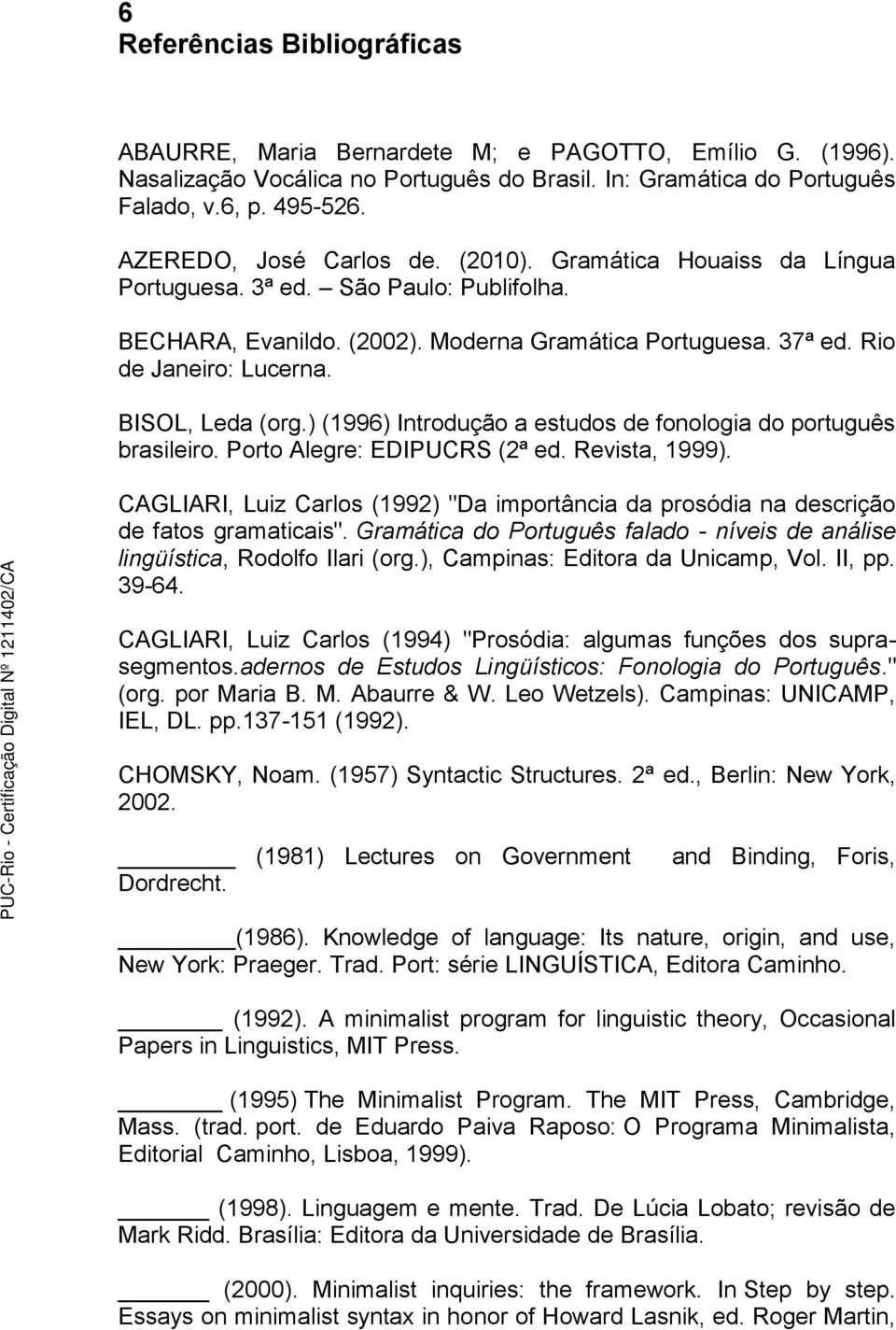 BISOL, Leda (org.) (1996) Introdução a estudos de fonologia do português brasileiro. Porto Alegre: EDIPUCRS (2ª ed. Revista, 1999).