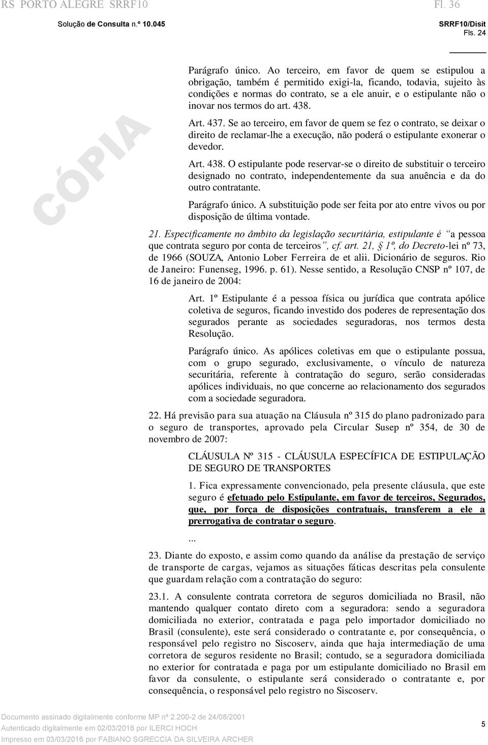 termos do art. 438. Art. 437. Se ao terceiro, em favor de quem se fez o contrato, se deixar o direito de reclamar-lhe a execução, não poderá o estipulante exonerar o devedor. Art. 438. O estipulante pode reservar-se o direito de substituir o terceiro designado no contrato, independentemente da sua anuência e da do outro contratante.