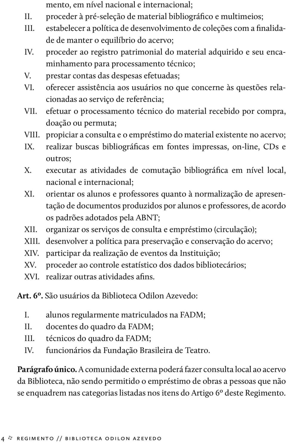 proceder ao registro patrimonial do material adquirido e seu encaminhamento para processamento técnico; V. prestar contas das despesas efetuadas; VI.