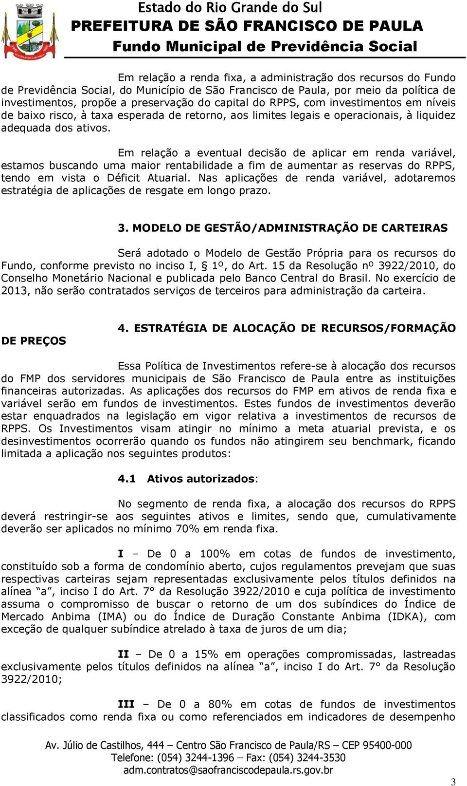 Em relação a eventual decisão de aplicar em renda variável, estamos buscando uma maior rentabilidade a fim de aumentar as reservas do RPPS, tendo em vista o Déficit Atuarial.