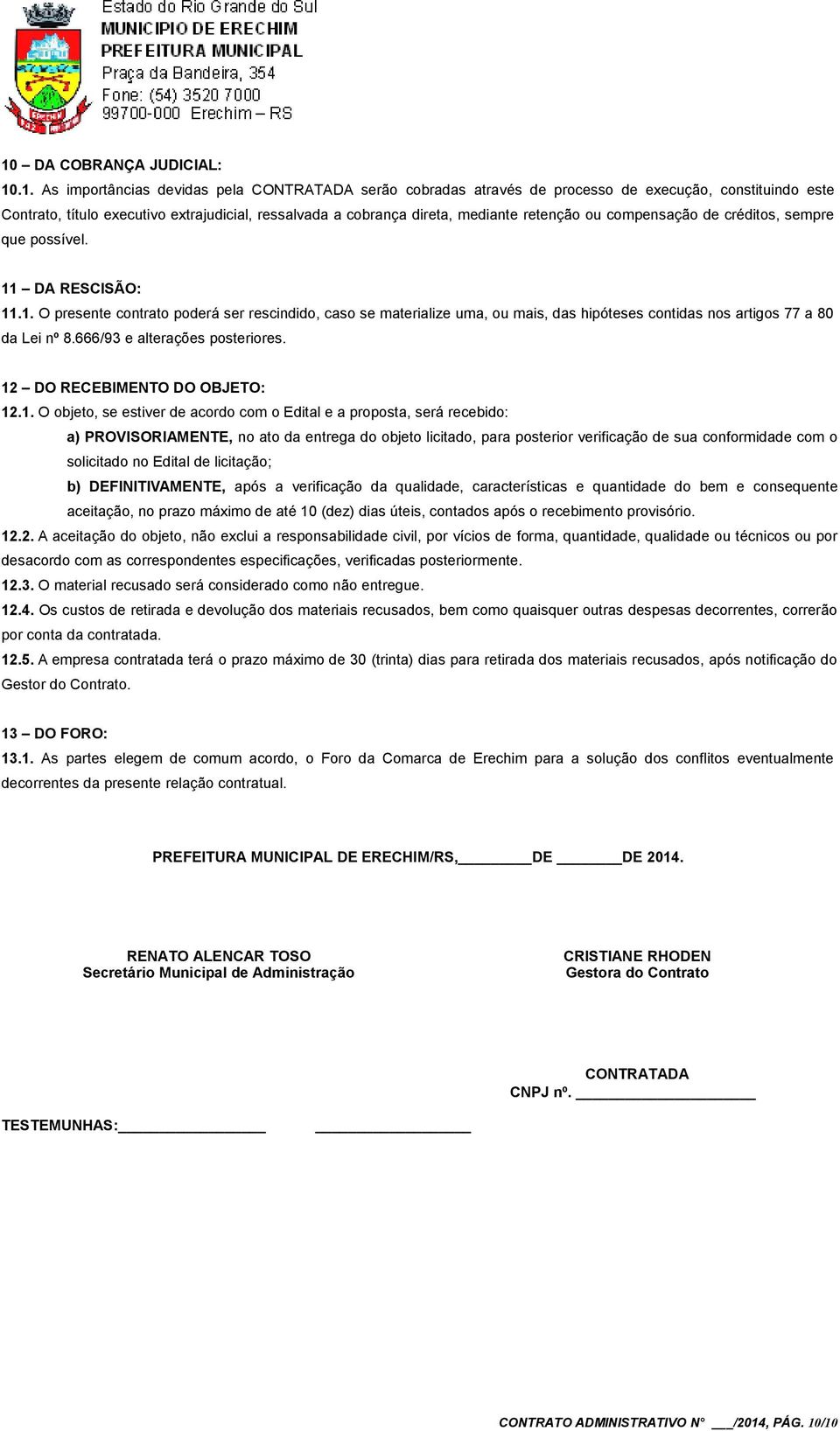 DA RESCISÃO: 11.1. O presente contrato poderá ser rescindido, caso se materialize uma, ou mais, das hipóteses contidas nos artigos 77 a 80 da Lei nº 8.666/93 e alterações posteriores.