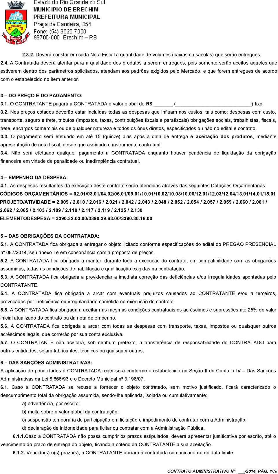 Mercado, e que forem entregues de acordo com o estabelecido no item anterior. 3 DO PREÇO E DO PAGAMENTO: 3.1. O CONTRATANTE pagará a CONTRATADA o valor global de R$ ( ) fixo. 3.2.