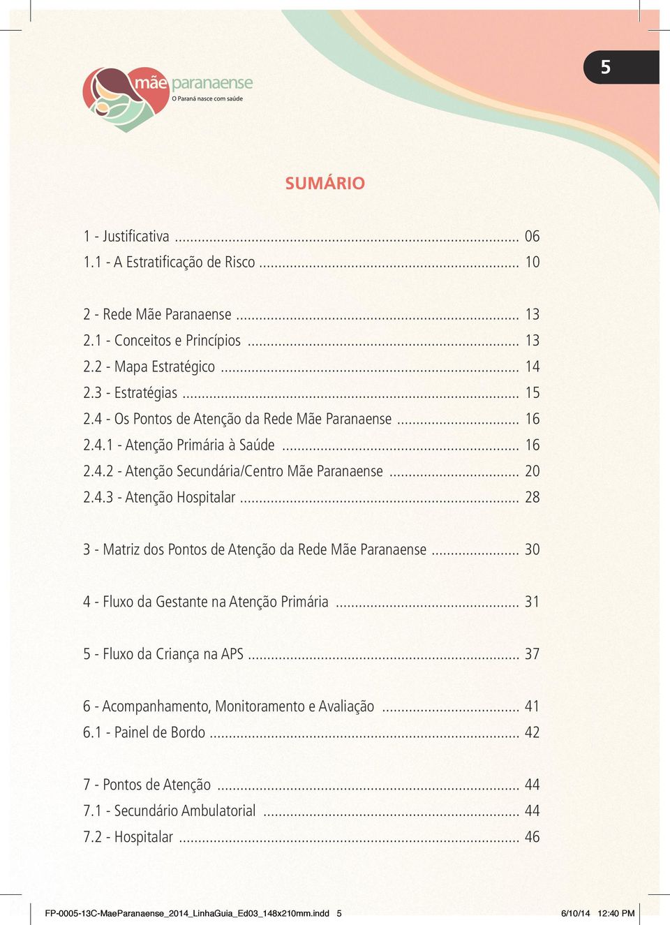 .. 28 3 - Matriz dos Pontos de Atenção da Rede Mãe Paranaense... 30 4 - Fluxo da Gestante na Atenção Primária... 31 5 - Fluxo da Criança na APS.