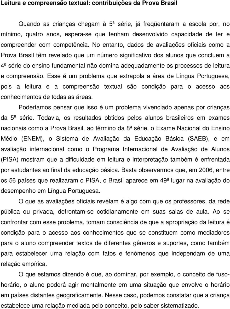 No entanto, dados de avaliações oficiais como a Prova Brasil têm revelado que um número significativo dos alunos que concluem a 4ª série do ensino fundamental não domina adequadamente os processos de