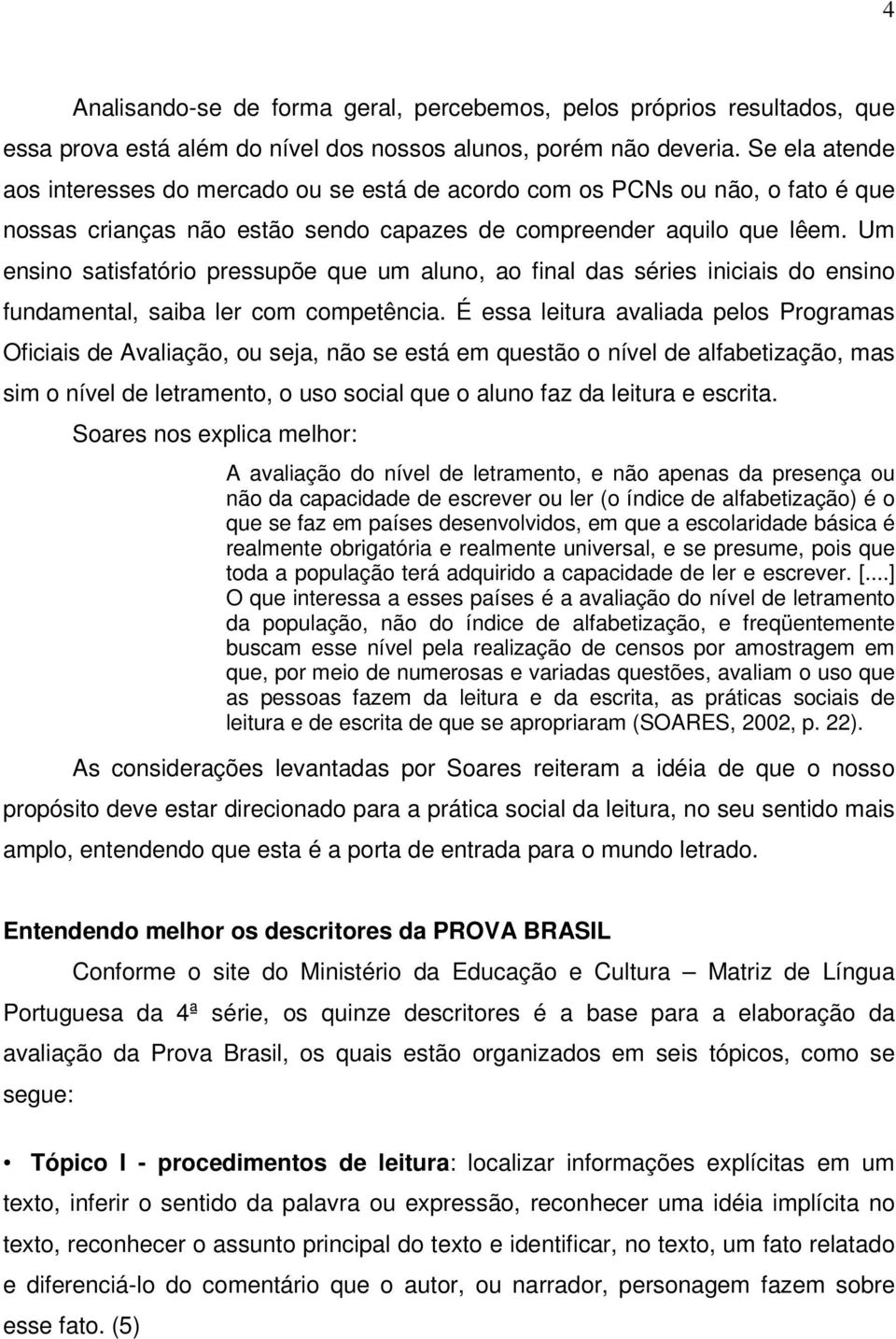 Um ensino satisfatório pressupõe que um aluno, ao final das séries iniciais do ensino fundamental, saiba ler com competência.