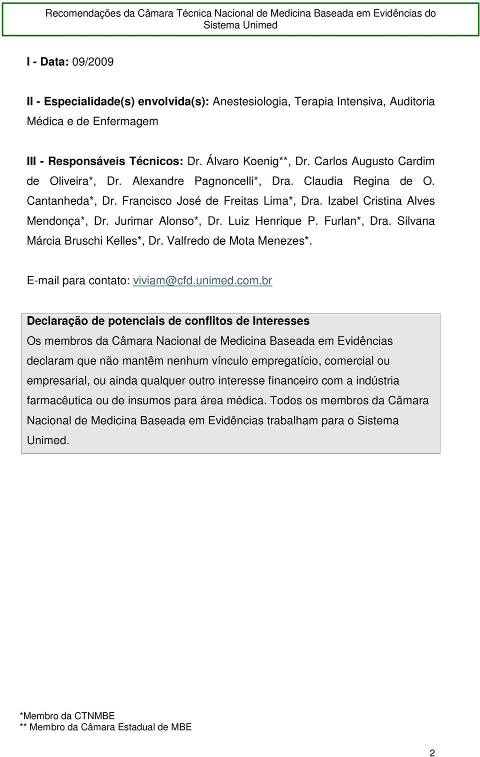 Jurimar Alonso*, Dr. Luiz Henrique P. Furlan*, Dra. Silvana Márcia Bruschi Kelles*, Dr. Valfredo de Mota Menezes*. E-mail para contato: viviam@cfd.unimed.com.