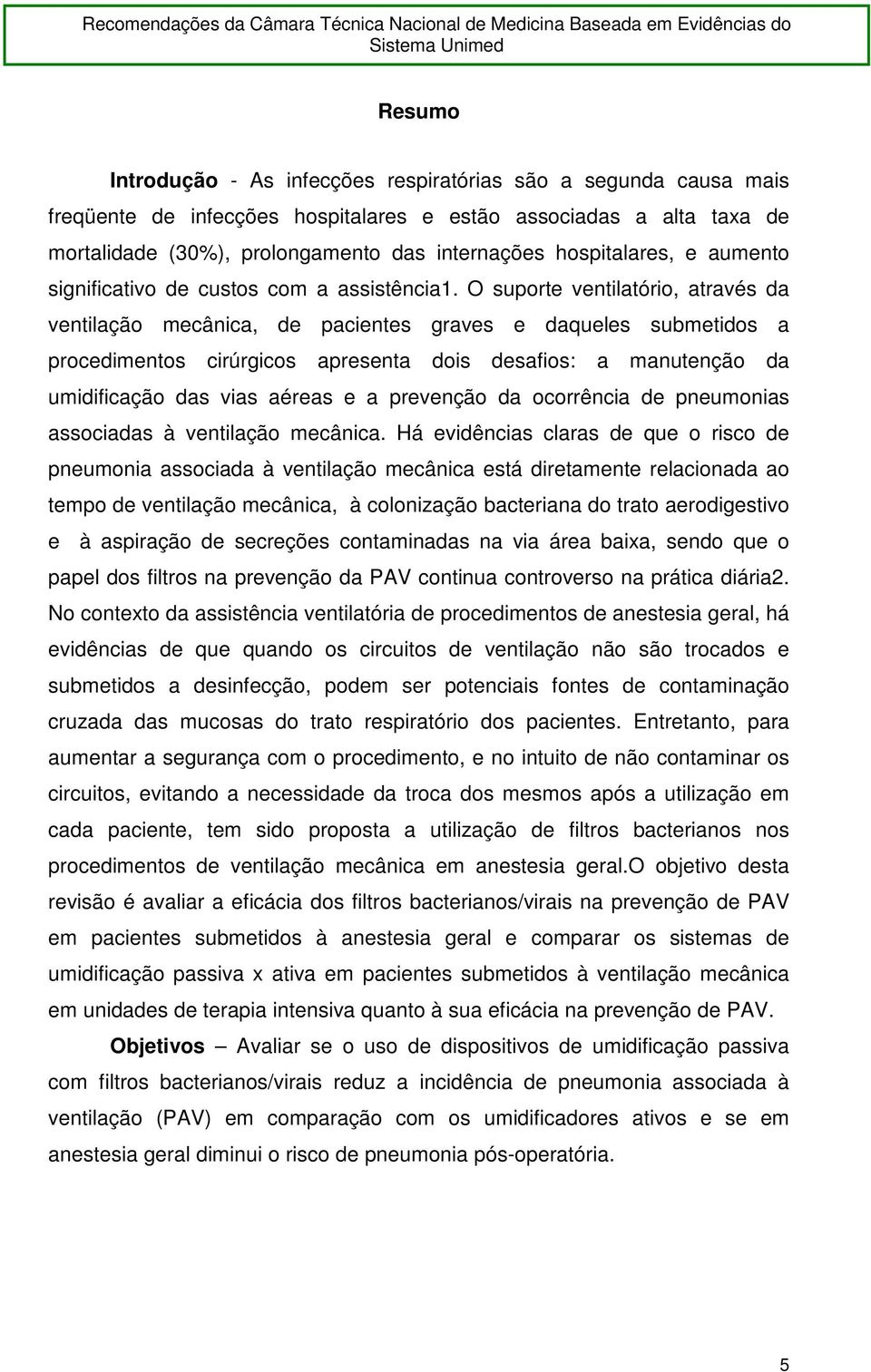 O suporte ventilatório, através da ventilação mecânica, de pacientes graves e daqueles submetidos a procedimentos cirúrgicos apresenta dois desafios: a manutenção da umidificação das vias aéreas e a