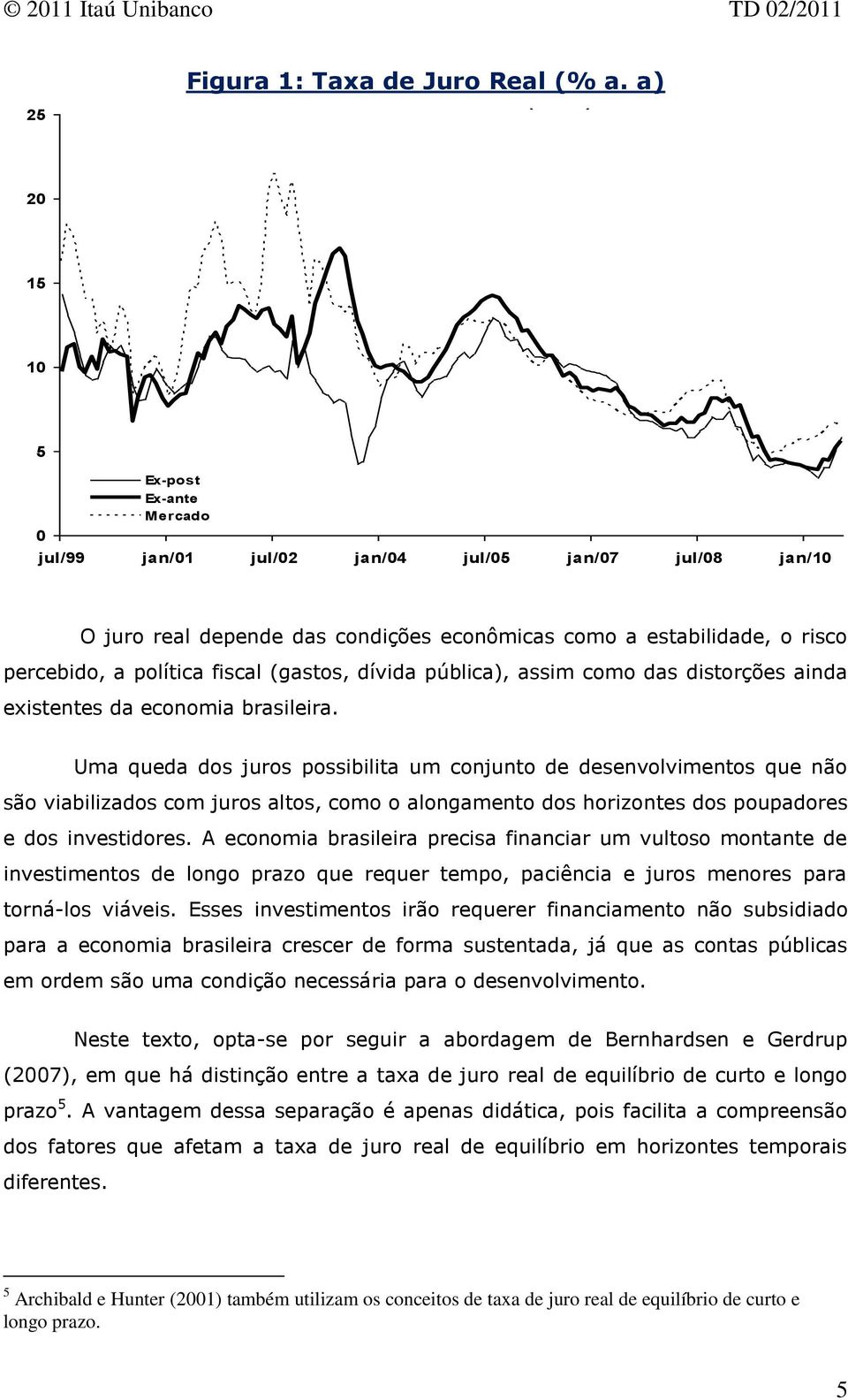 percebido, a políica fiscal (gasos, dívida pública), assim como das disorções ainda exisenes da economia brasileira.
