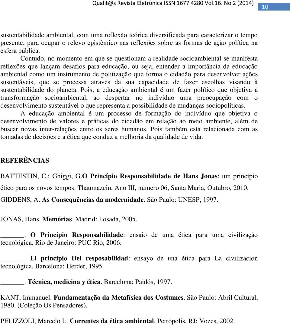 Contudo, no momento em que se questionam a realidade socioambiental se manifesta reflexões que lançam desafios para educação, ou seja, entender a importância da educação ambiental como um instrumento