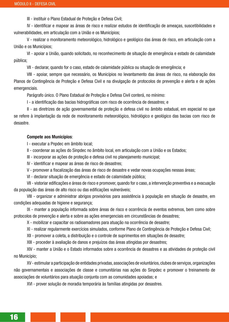 quando solicitado, no reconhecimento de situação de emergência e estado de calamidade pública; VII - declarar, quando for o caso, estado de calamidade pública ou situação de emergência; e VIII -