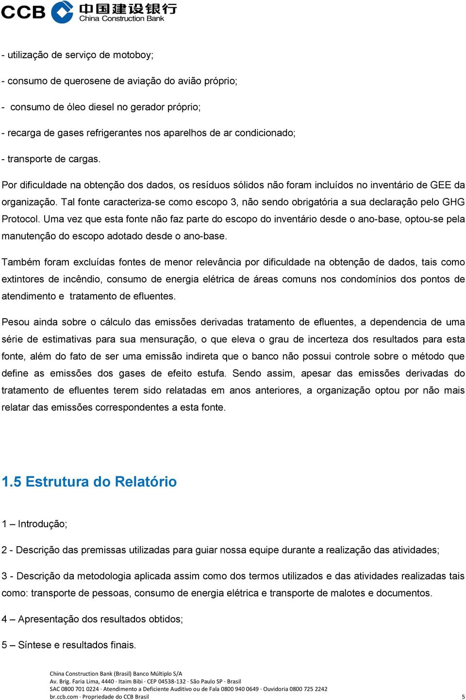 Tal fonte caracteriza-se como escopo 3, não sendo obrigatória a sua declaração pelo GHG Protocol.