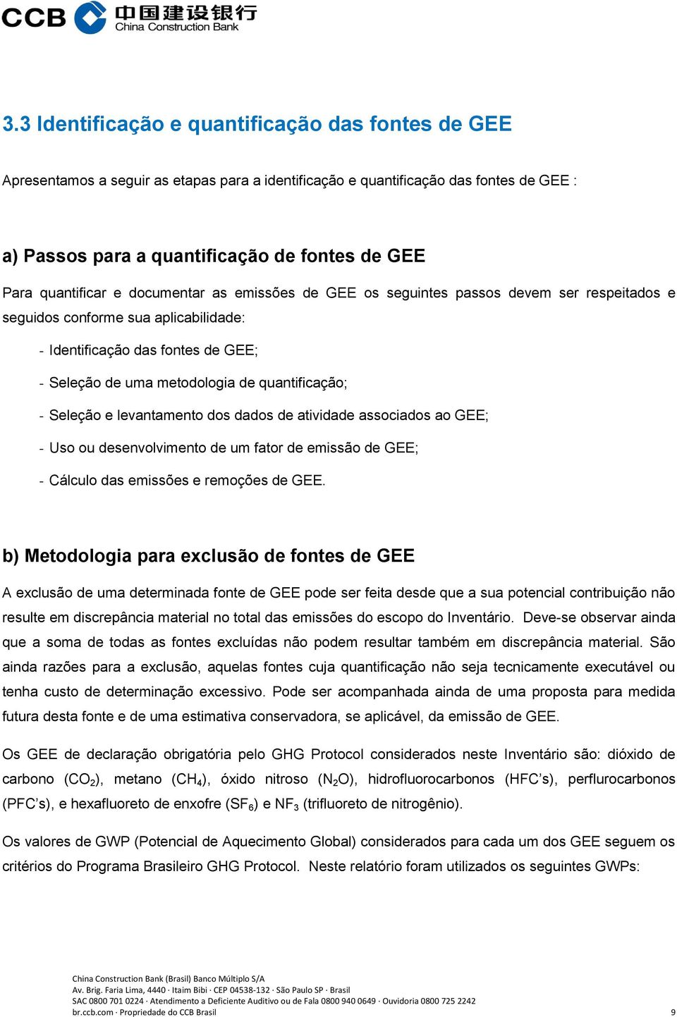 quantificação; - Seleção e levantamento dos dados de atividade associados ao GEE; - Uso ou desenvolvimento de um fator de emissão de GEE; - Cálculo das emissões e remoções de GEE.