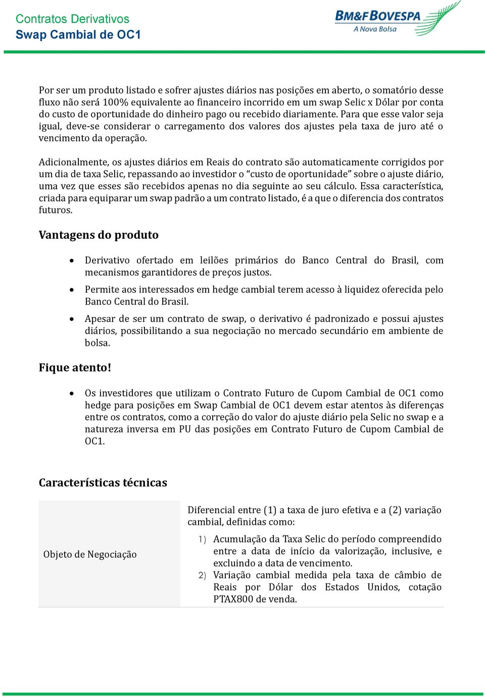 Adicionalmente, os ajustes dia rios em Reais do contrato sa o automaticamente corrigidos por um dia de taxa Selic, repassando ao investidor o custo de oportunidade sobre o ajuste dia rio, uma vez que