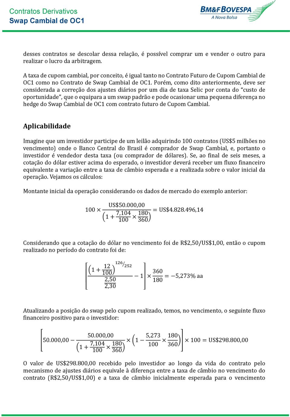 Pore m, como dito anteriormente, deve ser considerada a correça o dos ajustes dia rios por um dia de taxa Selic por conta do custo de oportunidade, que o equipara a um swap padra o e pode ocasionar