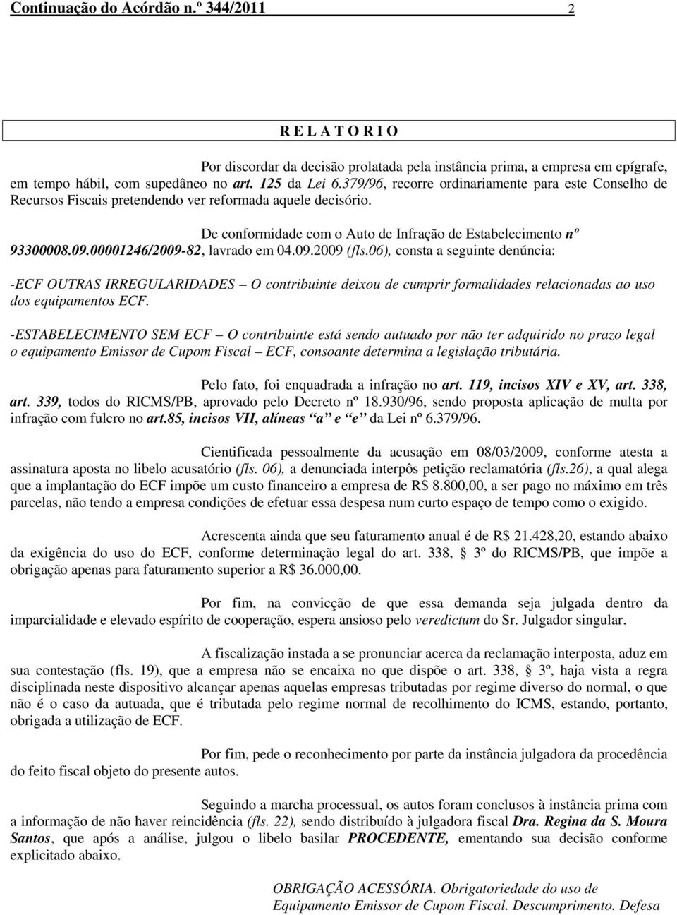 00001246/2009-82, lavrado em 04.09.2009 (fls.06), consta a seguinte denúncia: -ECF OUTRAS IRREGULARIDADES O contribuinte deixou de cumprir formalidades relacionadas ao uso dos equipamentos ECF.