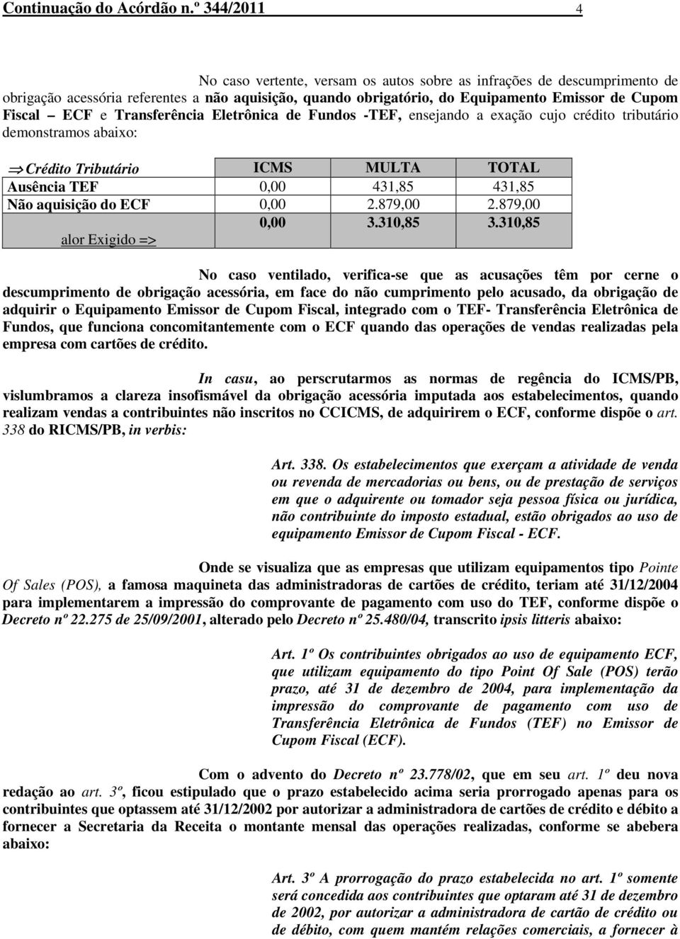 Transferência Eletrônica de Fundos -TEF, ensejando a exação cujo crédito tributário demonstramos abaixo: Crédito Tributário ICMS MULTA TOTAL Ausência TEF 0,00 431,85 431,85 Não aquisição do ECF 0,00