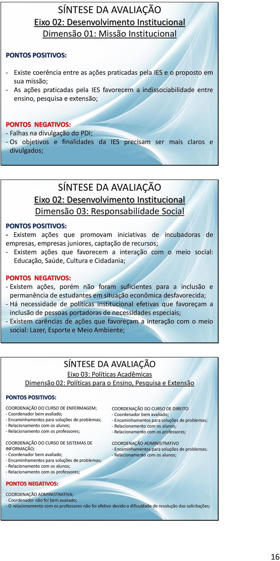 Dimensão 03: Responsabilidade Social - Existem ações que promovam iniciativas de incubadoras de empresas, empresas juniores, captação de recursos; - Existem ações que favorecem a interação com o meio