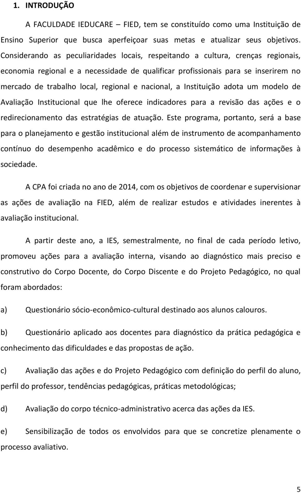 e nacional, a Instituição adota um modelo de Avaliação Institucional que lhe oferece indicadores para a revisão das ações e o redirecionamento das estratégias de atuação.