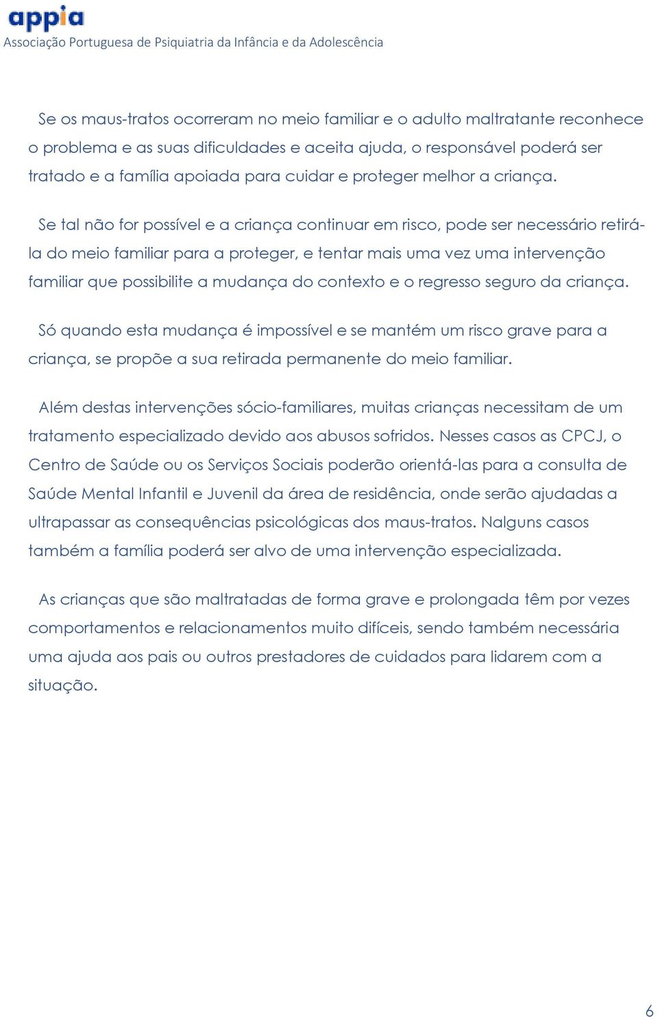 Se tal não for possível e a criança continuar em risco, pode ser necessário retirála do meio familiar para a proteger, e tentar mais uma vez uma intervenção familiar que possibilite a mudança do