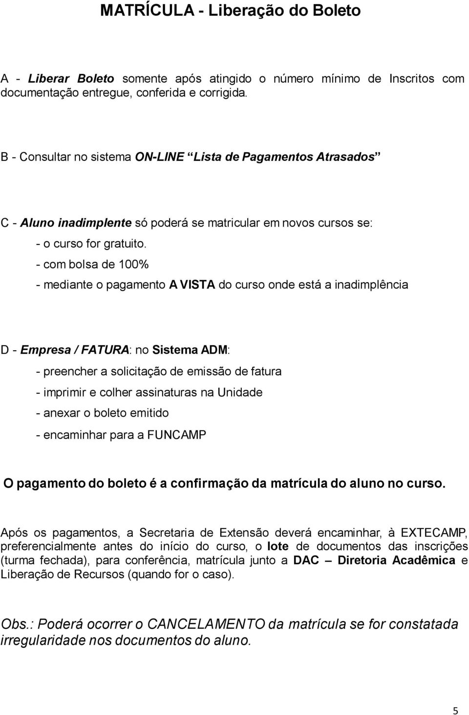 - com bolsa de 100% - mediante o pagamento A VISTA do curso onde está a inadimplência D - Empresa / FATURA: no Sistema ADM: - preencher a solicitação de emissão de fatura - imprimir e colher