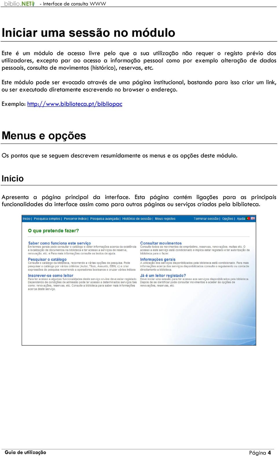 Este módulo pode ser evocado através de uma página institucional, bastando para isso criar um link, ou ser executado diretamente escrevendo no browser o endereço. Exemplo: http://www.biblioteca.