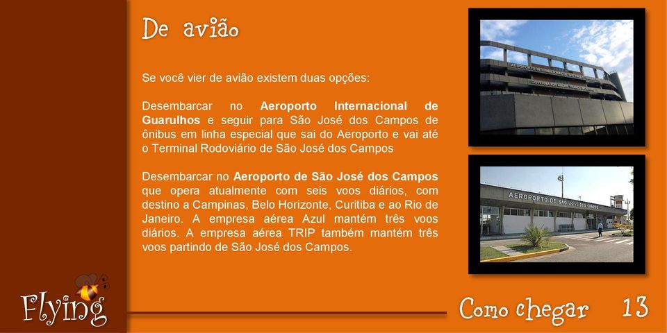 de São José dos Campos que opera atualmente com seis voos diários, com destino a Campinas, Belo Horizonte, Curitiba e ao Rio de