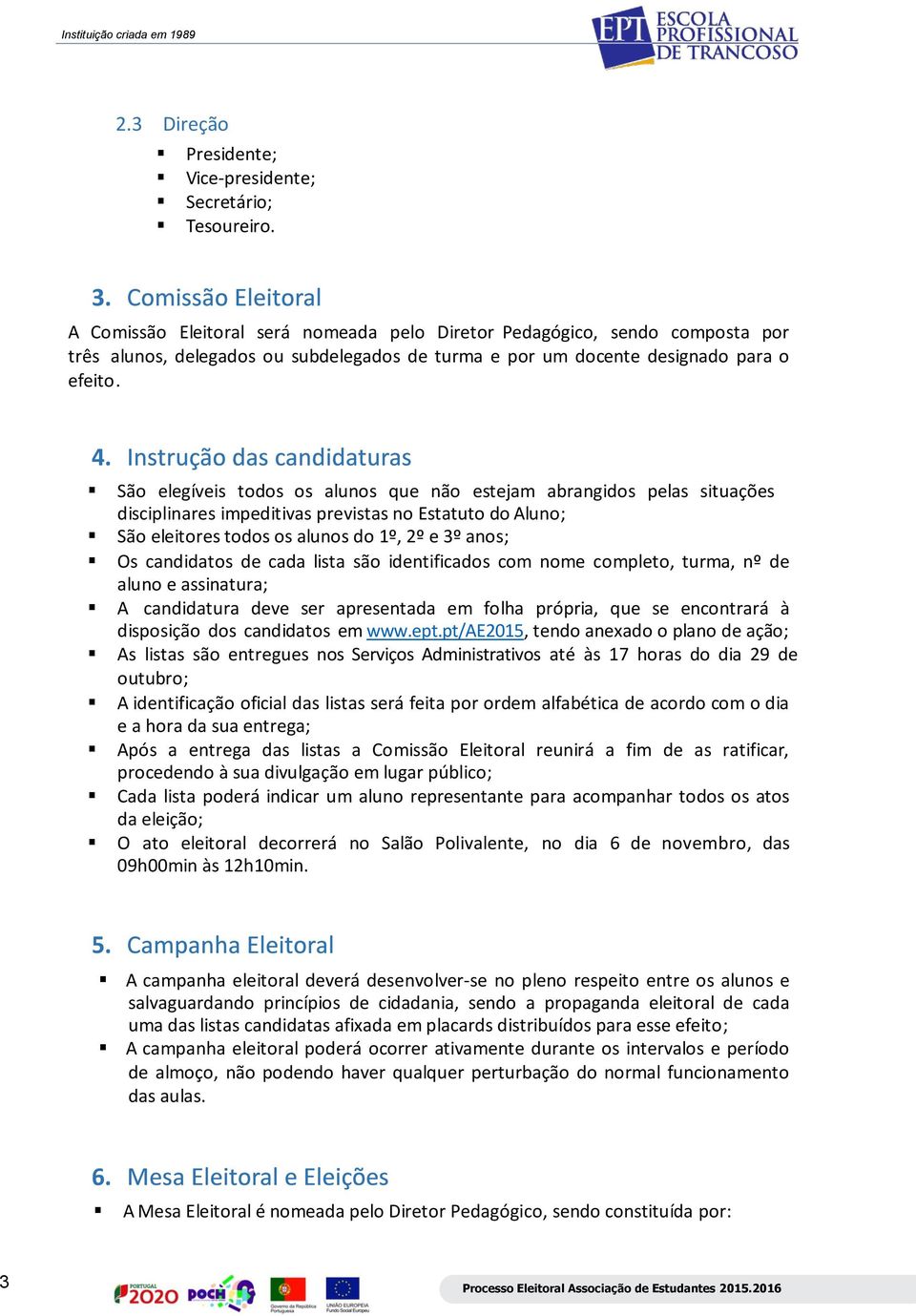 São elegíveis todos os alunos que não estejam abrangidos pelas situações disciplinares impeditivas previstas no Estatuto do Aluno; São eleitores todos os alunos do 1º, 2º e 3º anos; Os candidatos de