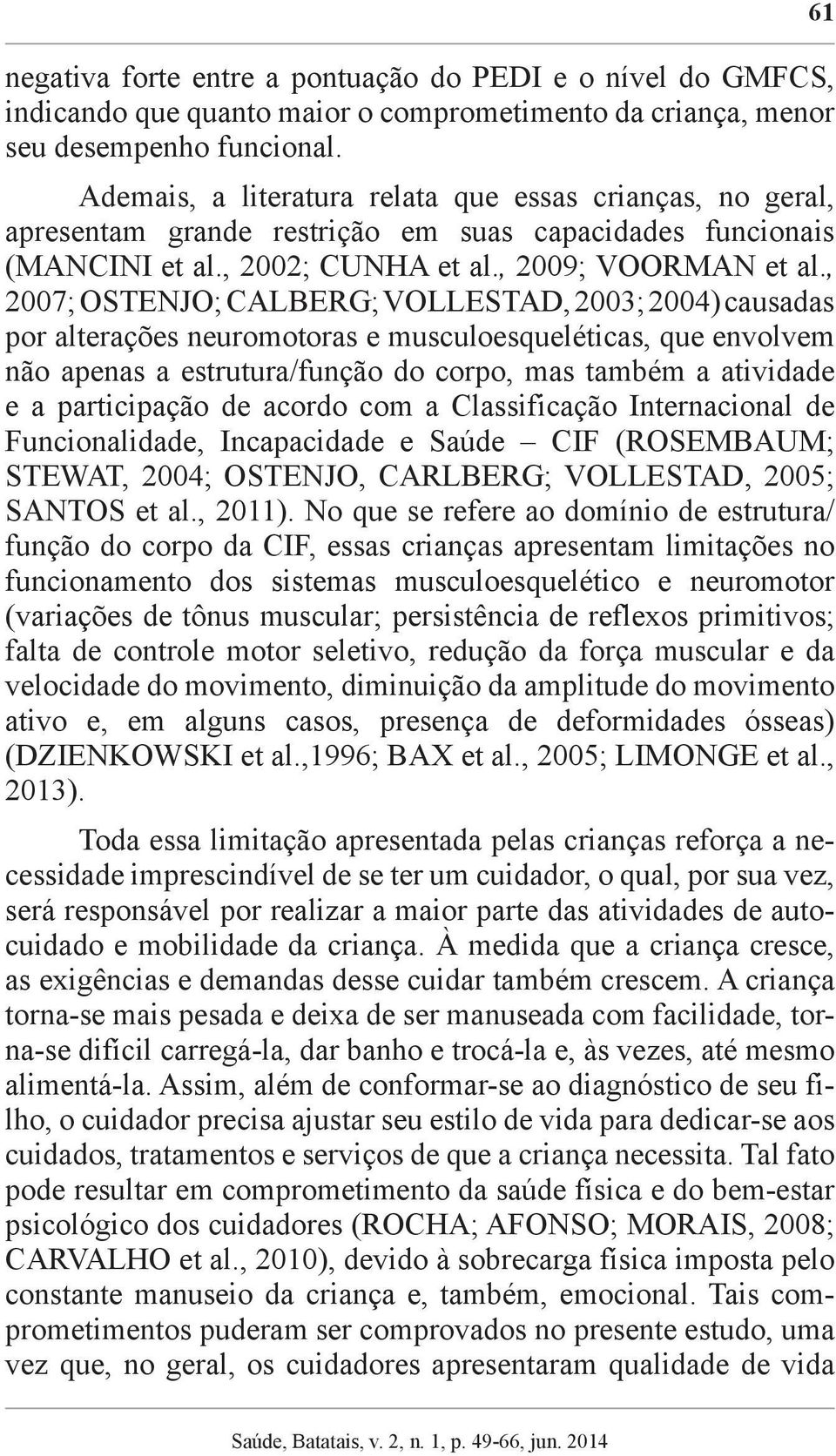 , 2007; OSTENJO; CALBERG; VOLLESTAD, 2003; 2004) causadas por alterações neuromotoras e musculoesqueléticas, que envolvem não apenas a estrutura/função do corpo, mas também a atividade e a