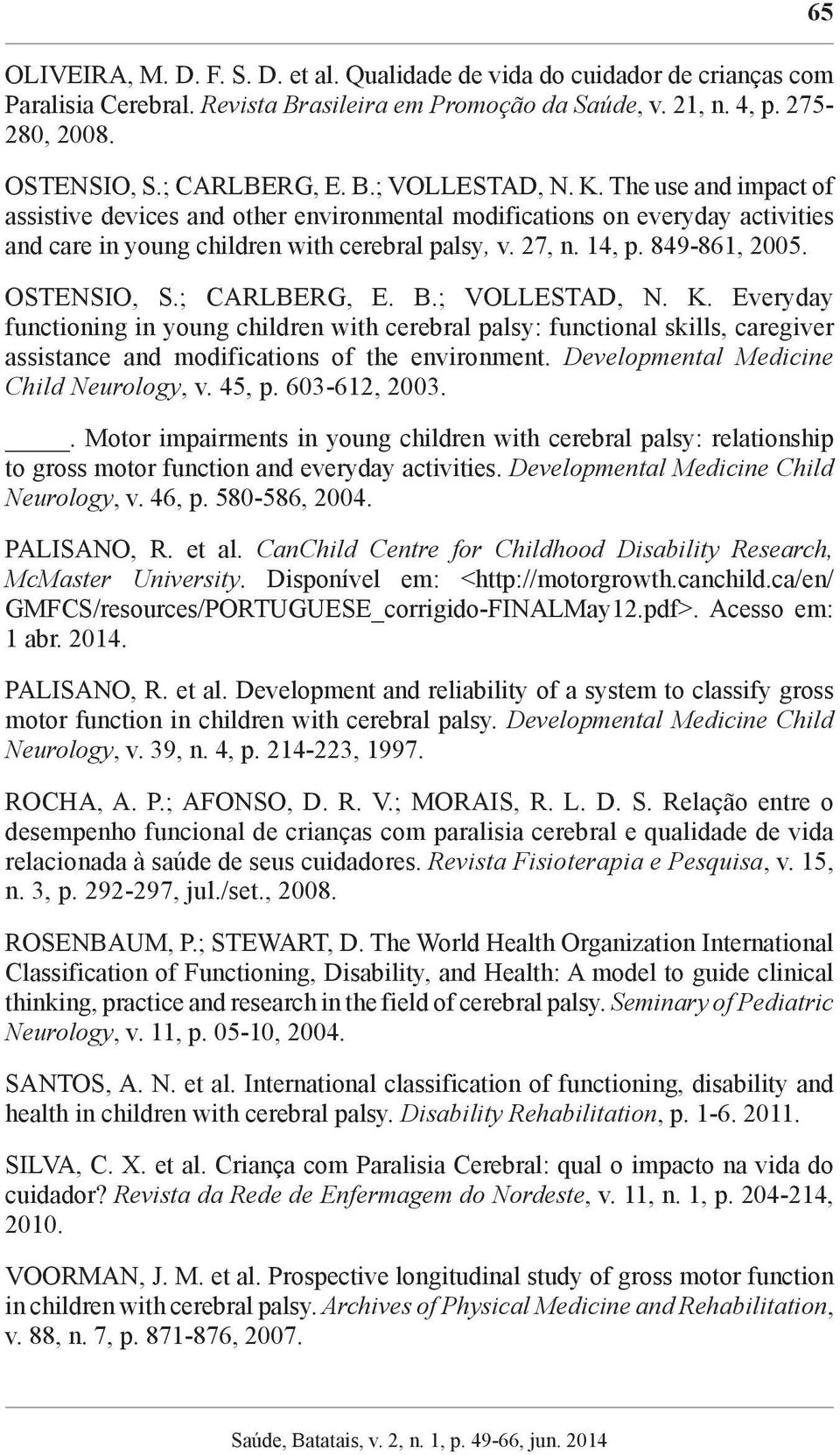 ; CARLBERG, E. B.; VOLLESTAD, N. K. Everyday functioning in young children with cerebral palsy: functional skills, caregiver assistance and modifications of the environment.