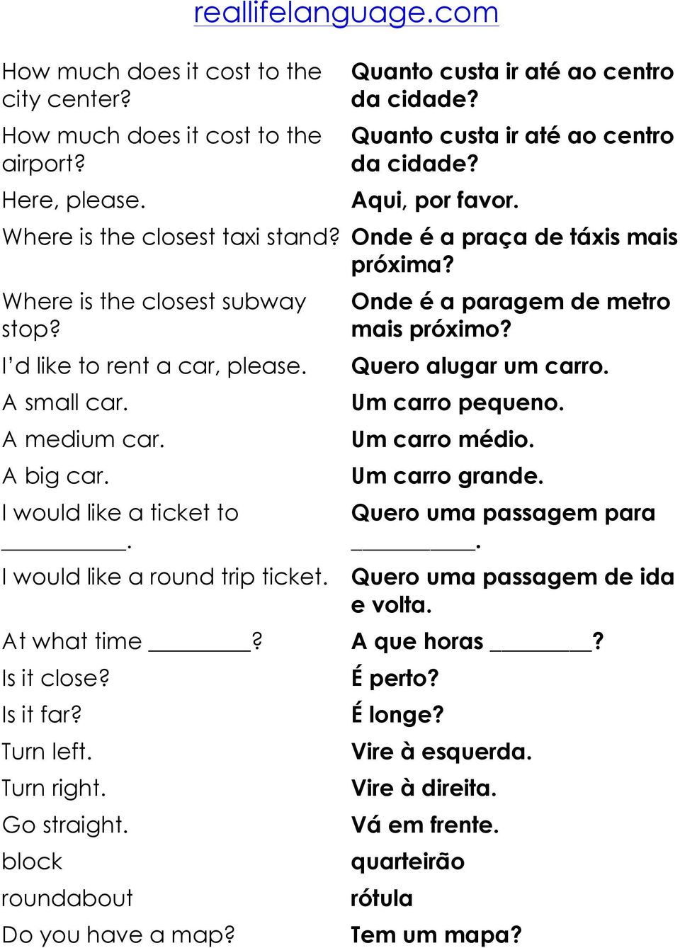 Onde é a paragem de metro mais próximo? Quero alugar um carro. Um carro pequeno. Um carro médio. Um carro grande. Quero uma passagem para. I would like a round trip ticket.