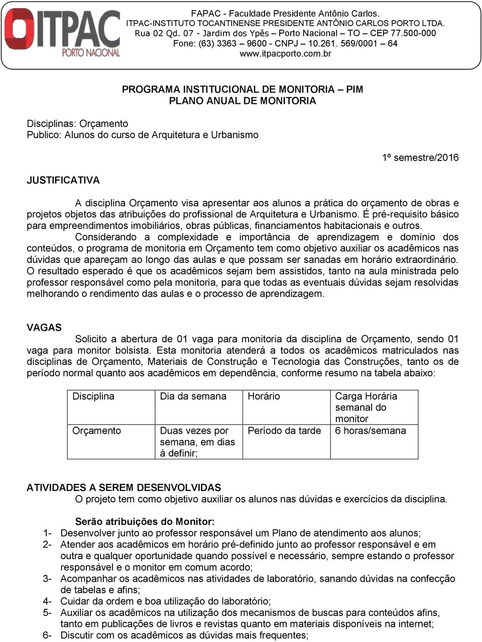 br PROGRAMA INSTITUCIONAL DE MONITORIA PIM PLANO ANUAL DE MONITORIA Disciplinas: Orçamento Publico: Alunos do curso de Arquitetura e Urbanismo JUSTIFICATIVA 1º semestre/2016 A disciplina Orçamento